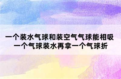 一个装水气球和装空气气球能相吸 一个气球装水再拿一个气球折